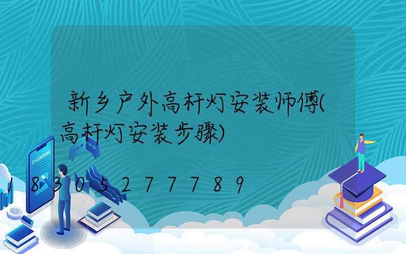 新乡户外高杆灯安装师傅(高杆灯安装步骤)