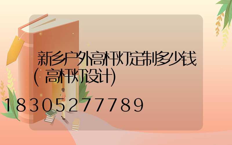 新乡户外高杆灯定制多少钱(高杆灯设计)