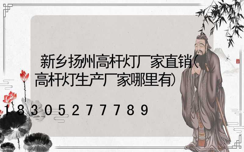 新乡扬州高杆灯厂家直销(高杆灯生产厂家哪里有)