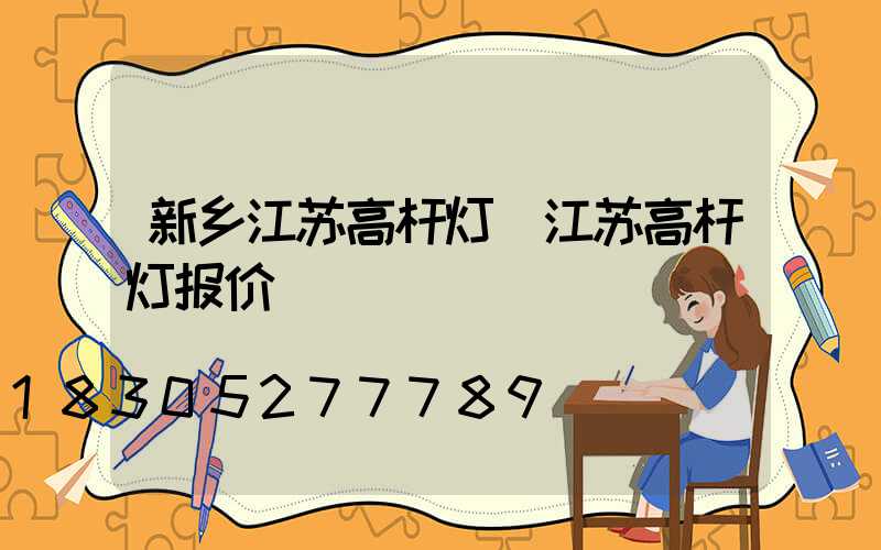 新乡江苏高杆灯(江苏高杆灯报价)