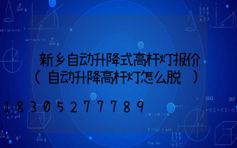 新乡自动升降式高杆灯报价(自动升降高杆灯怎么脱钩)