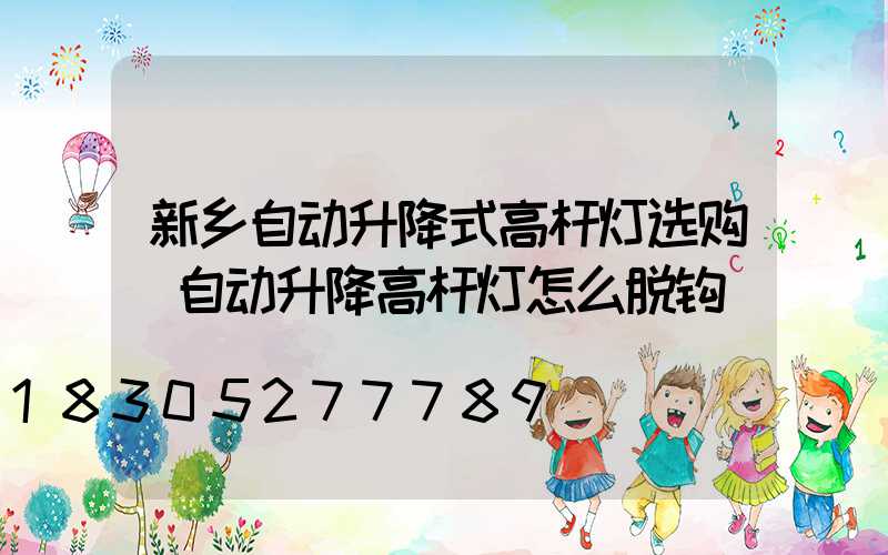 新乡自动升降式高杆灯选购(自动升降高杆灯怎么脱钩)
