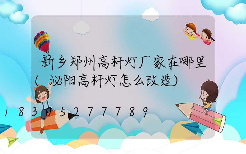新乡郑州高杆灯厂家在哪里(泌阳高杆灯怎么改造)