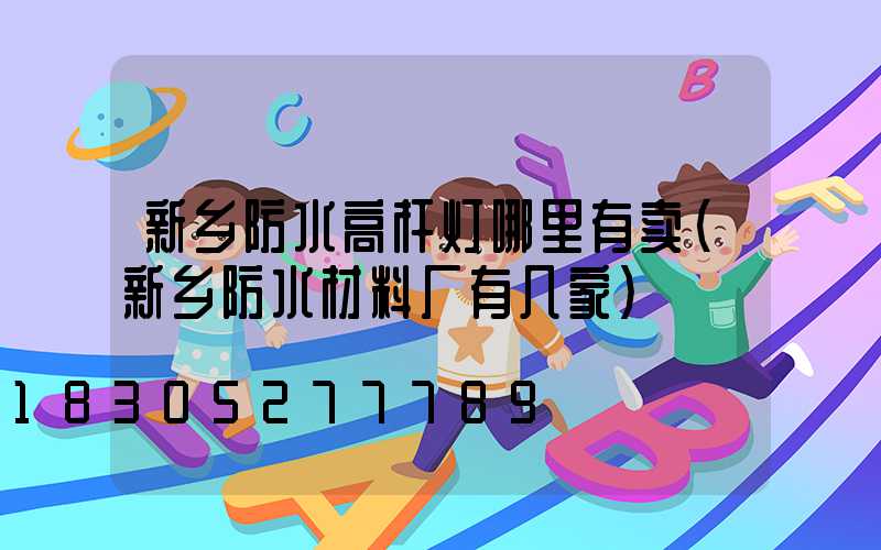 新乡防水高杆灯哪里有卖(新乡防水材料厂有几家)
