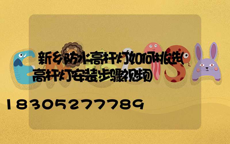 新乡防水高杆灯如何挑选(高杆灯安装步骤视频)