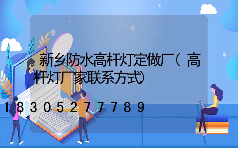 新乡防水高杆灯定做厂(高杆灯厂家联系方式)