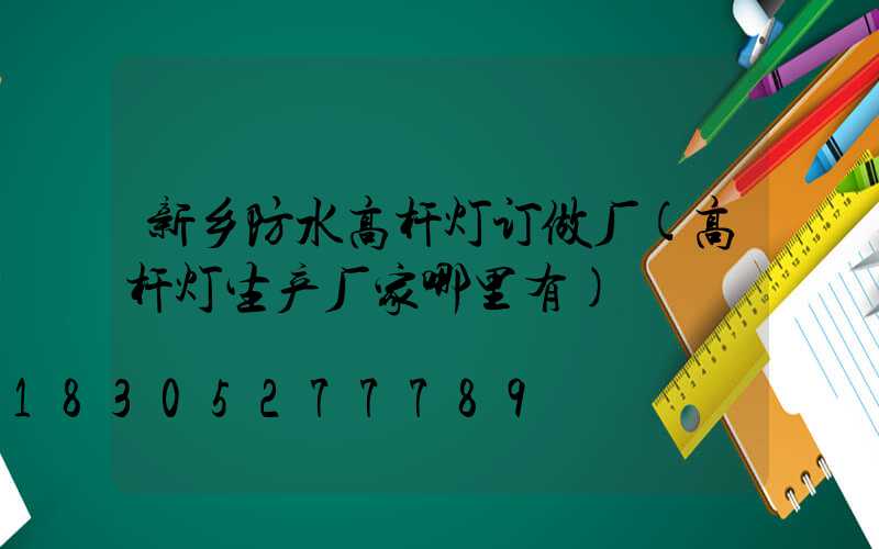 新乡防水高杆灯订做厂(高杆灯生产厂家哪里有)