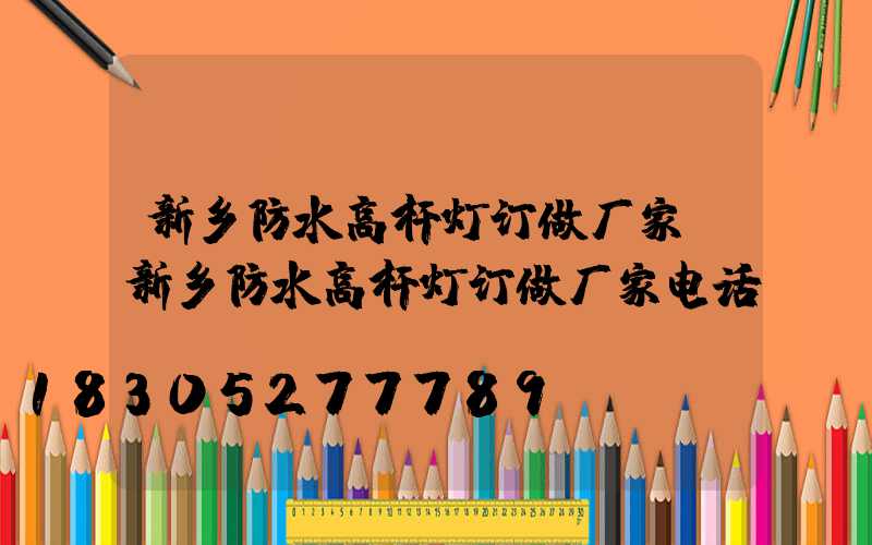新乡防水高杆灯订做厂家(新乡防水高杆灯订做厂家电话)