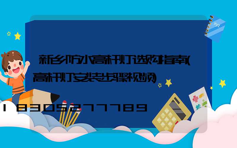 新乡防水高杆灯选购指南(高杆灯安装步骤视频)