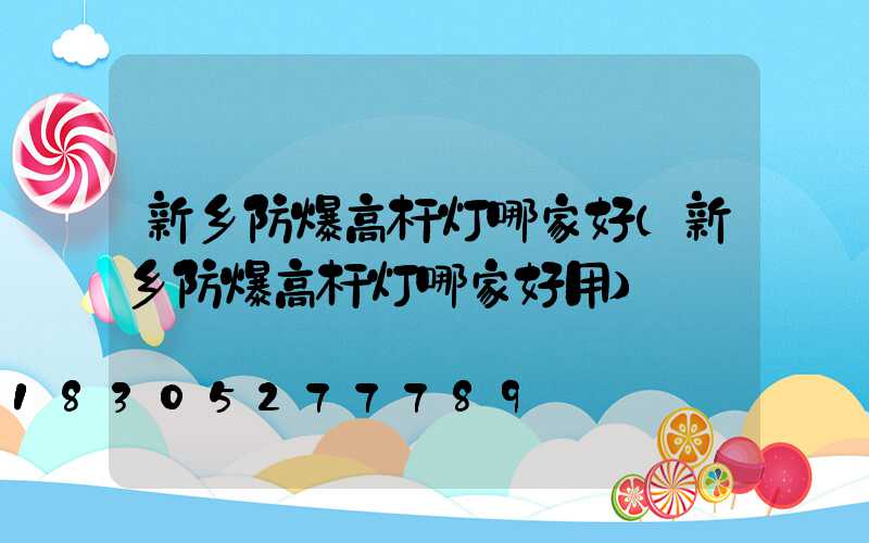 新乡防爆高杆灯哪家好(新乡防爆高杆灯哪家好用)