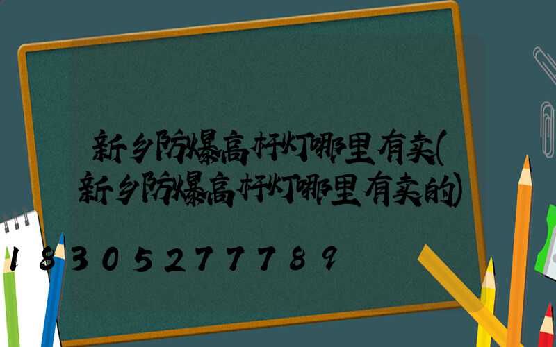 新乡防爆高杆灯哪里有卖(新乡防爆高杆灯哪里有卖的)