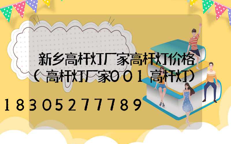 新乡高杆灯厂家高杆灯价格(高杆灯厂家001高杆灯)