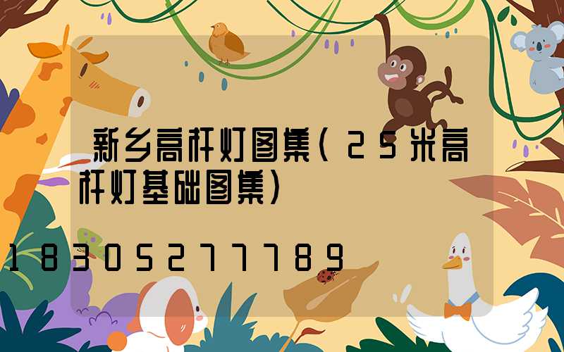 新乡高杆灯图集(25米高杆灯基础图集)