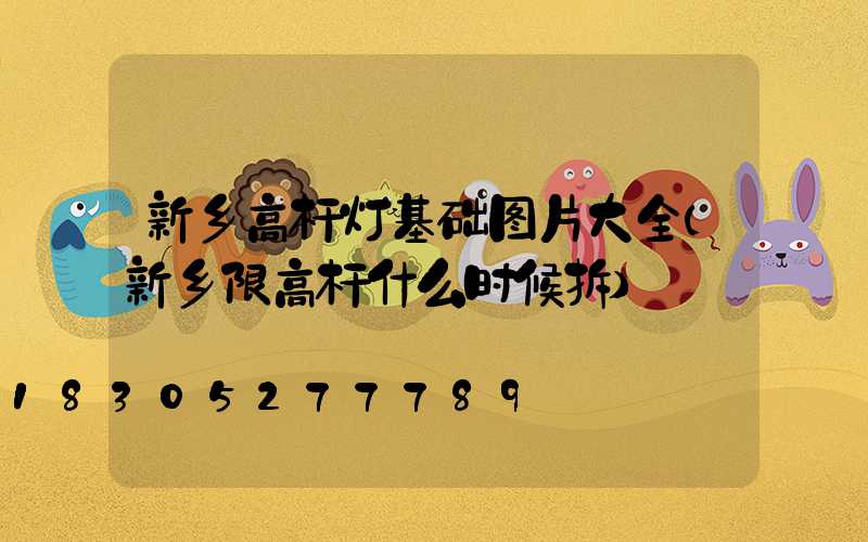 新乡高杆灯基础图片大全(新乡限高杆什么时候拆)