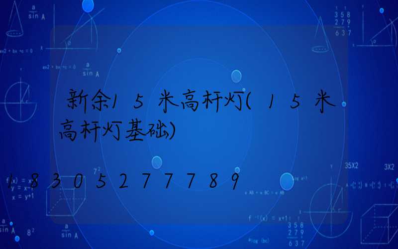 新余15米高杆灯(15米高杆灯基础)
