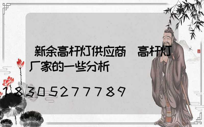 新余高杆灯供应商(高杆灯厂家的一些分析)
