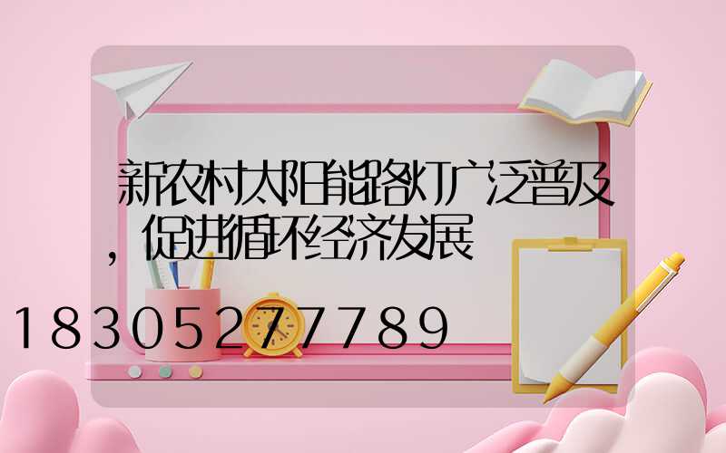 新农村太阳能路灯广泛普及,促进循环经济发展