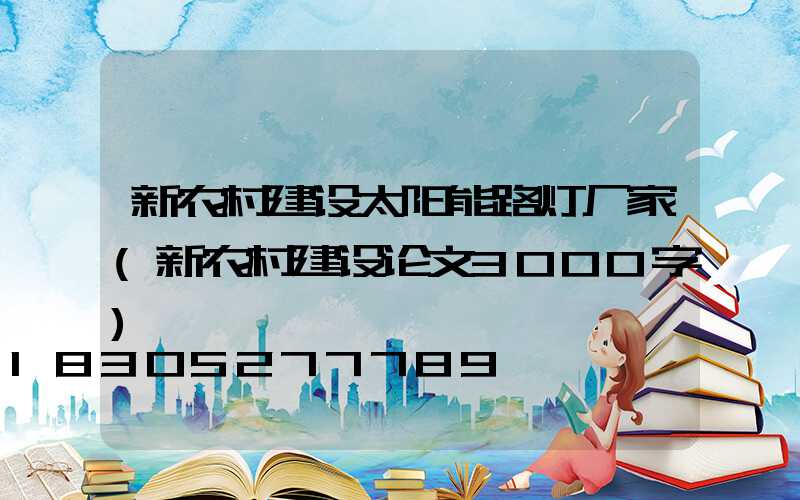 新农村建设太阳能路灯厂家(新农村建设论文3000字)