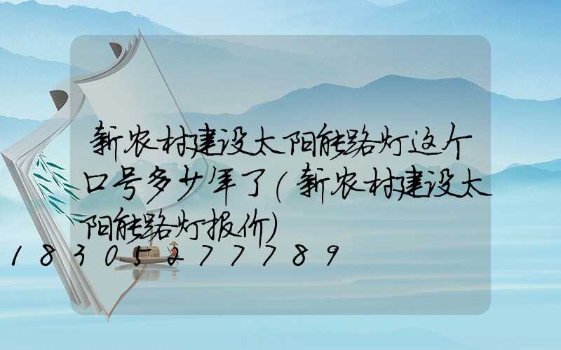 新农村建设太阳能路灯这个口号多少年了(新农村建设太阳能路灯报价)