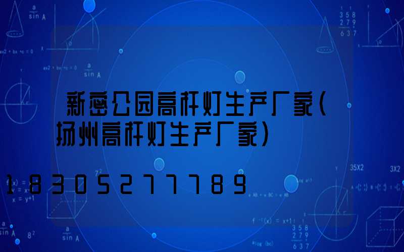 新密公园高杆灯生产厂家(扬州高杆灯生产厂家)