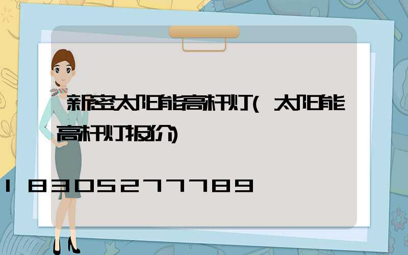 新密太阳能高杆灯(太阳能高杆灯报价)