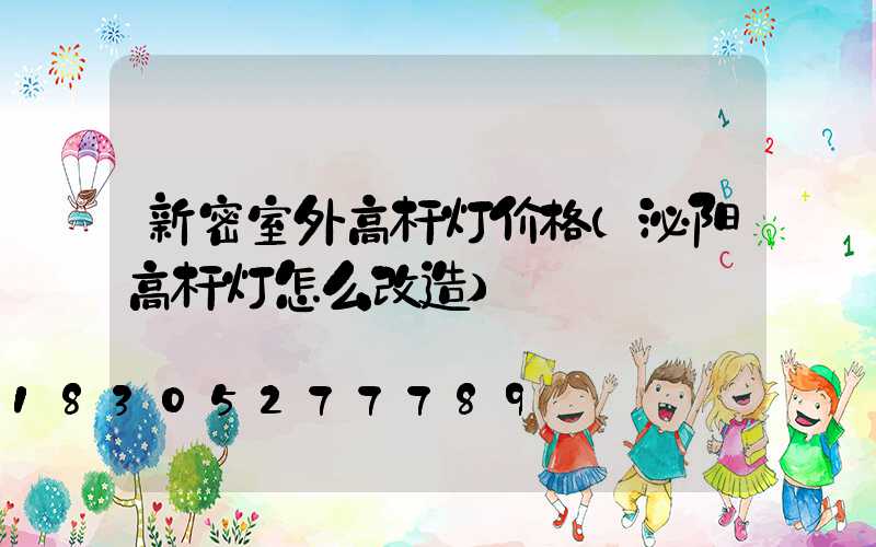 新密室外高杆灯价格(泌阳高杆灯怎么改造)