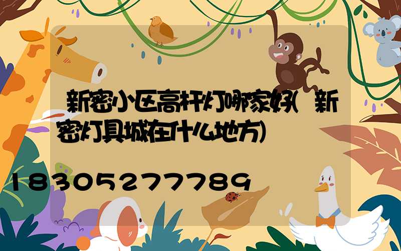 新密小区高杆灯哪家好(新密灯具城在什么地方)