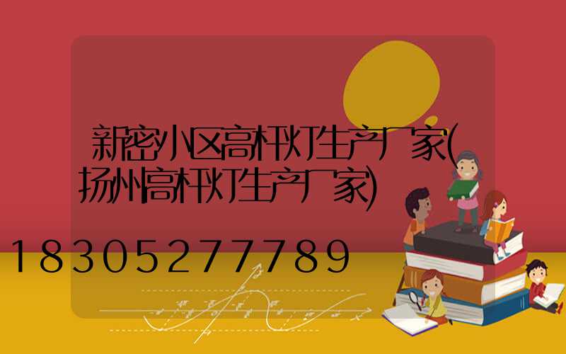 新密小区高杆灯生产厂家(扬州高杆灯生产厂家)
