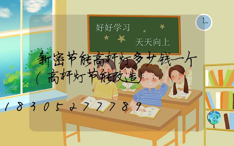 新密节能高杆灯多少钱一个(高杆灯节能改造)