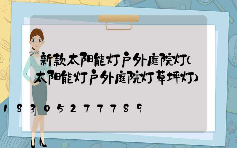 新款太阳能灯户外庭院灯(太阳能灯户外庭院灯草坪灯)