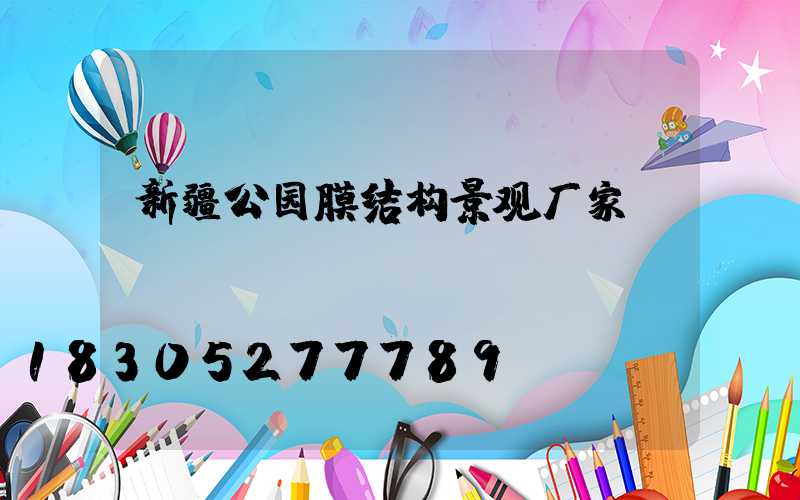 新疆公园膜结构景观厂家