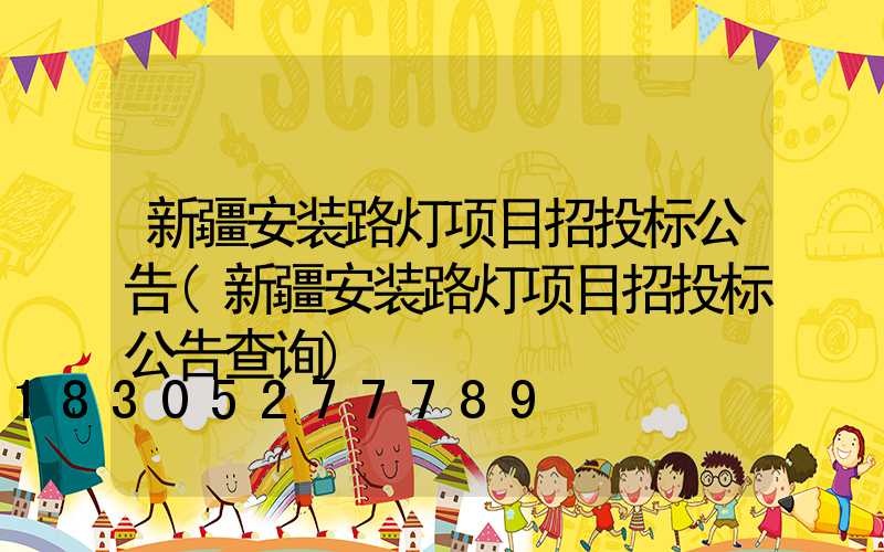 新疆安装路灯项目招投标公告(新疆安装路灯项目招投标公告查询)