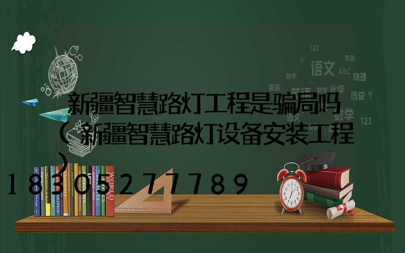 新疆智慧路灯工程是骗局吗(新疆智慧路灯设备安装工程)