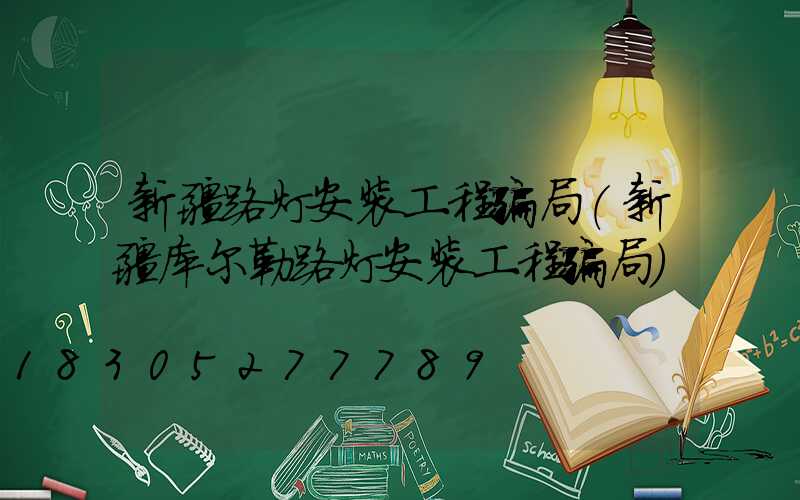 新疆路灯安装工程骗局(新疆库尔勒路灯安装工程骗局)
