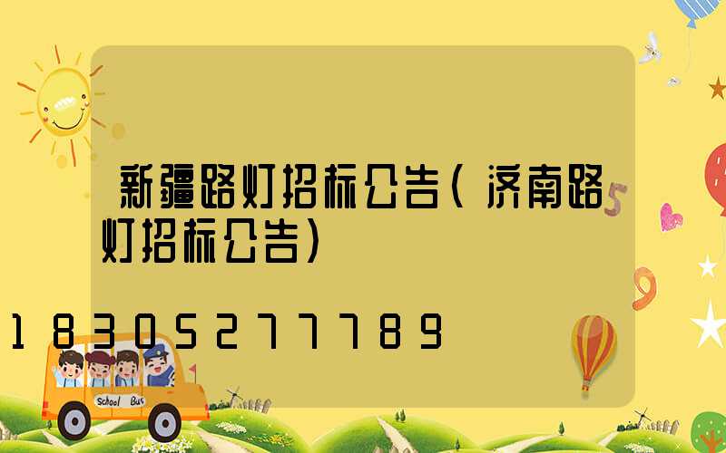 新疆路灯招标公告(济南路灯招标公告)