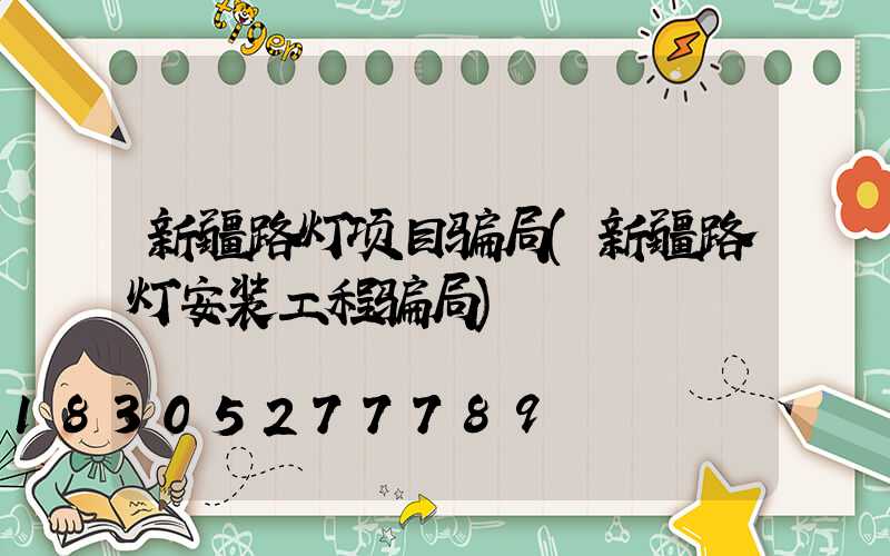 新疆路灯项目骗局(新疆路灯安装工程骗局)
