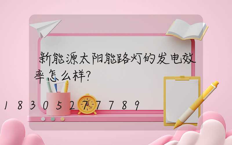 新能源太阳能路灯的发电效率怎么样？