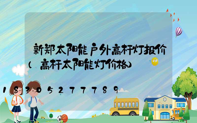 新郑太阳能户外高杆灯报价(高杆太阳能灯价格)