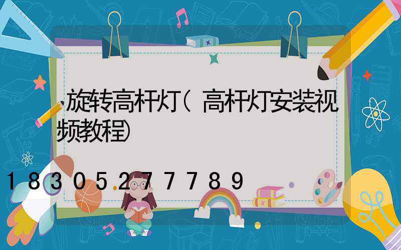 旋转高杆灯(高杆灯安装视频教程)