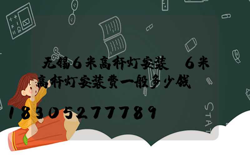 无锡6米高杆灯安装(6米高杆灯安装费一般多少钱)