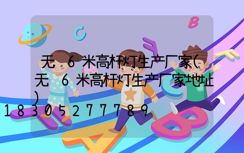 无锡6米高杆灯生产厂家(无锡6米高杆灯生产厂家地址)