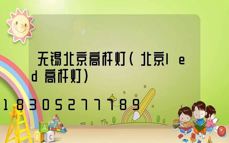 无锡北京高杆灯(北京led高杆灯)