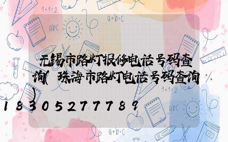 无锡市路灯报修电话号码查询(珠海市路灯电话号码查询)