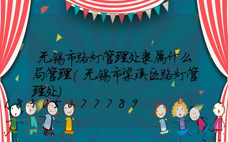 无锡市路灯管理处隶属什么局管理(无锡市梁溪区路灯管理处)