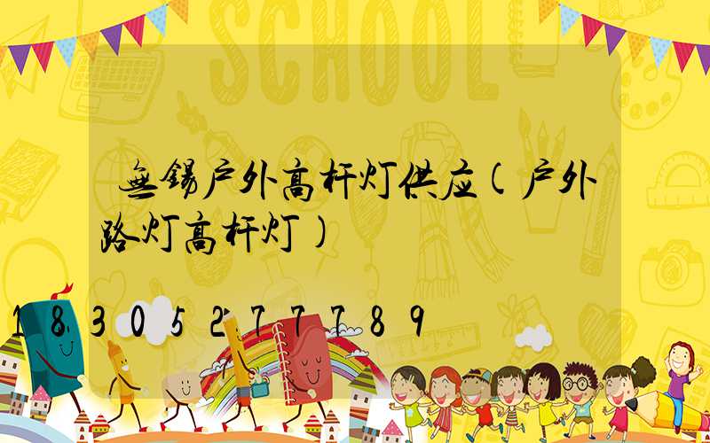 无锡户外高杆灯供应(户外路灯高杆灯)