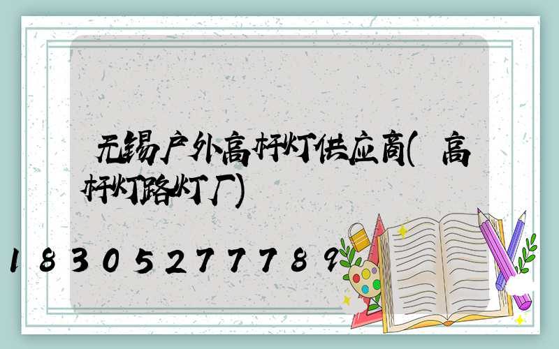 无锡户外高杆灯供应商(高杆灯路灯厂)
