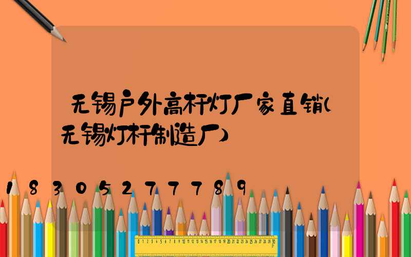 无锡户外高杆灯厂家直销(无锡灯杆制造厂)