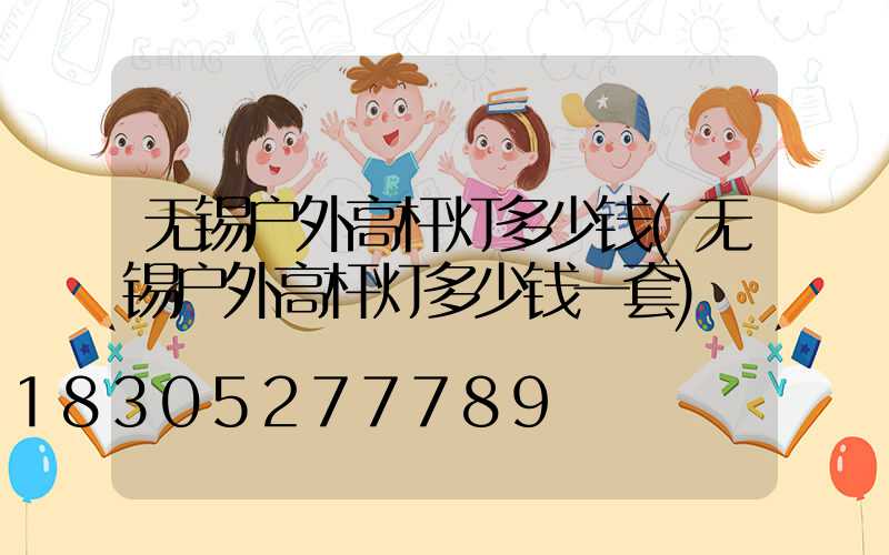 无锡户外高杆灯多少钱(无锡户外高杆灯多少钱一套)