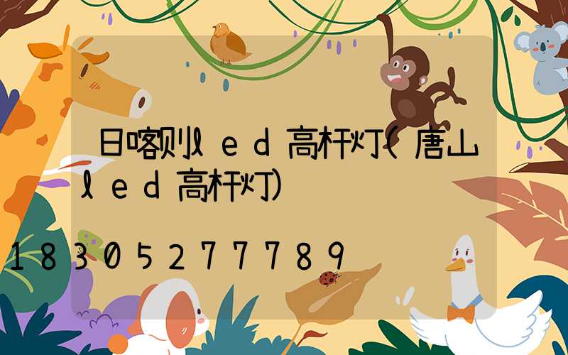日喀则led高杆灯(唐山led高杆灯)