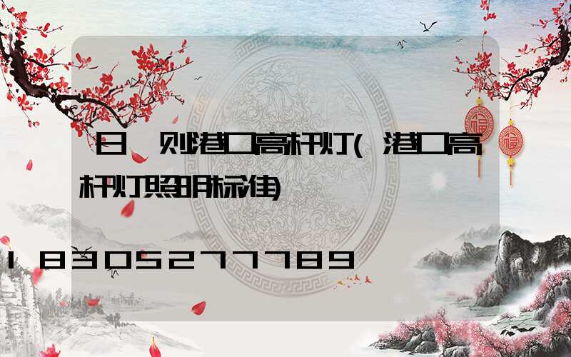 日喀则港口高杆灯(港口高杆灯照明标准)